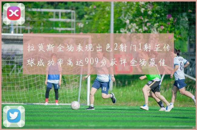 拉莫斯全场表现出色2射门1射正传球成功率高达909分获评全场最佳
