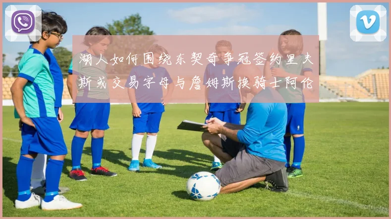湖人如何围绕东契奇争冠签约里夫斯或交易字母与詹姆斯换骑士阿伦